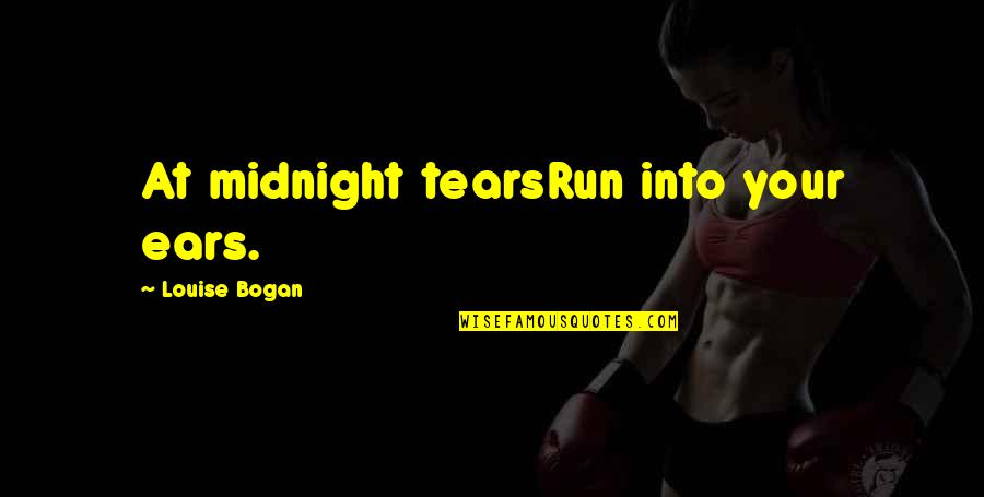 Bogan Quotes By Louise Bogan: At midnight tearsRun into your ears. Bogan Quotes By Louise Bogan: At midnight tearsRun into your ears.