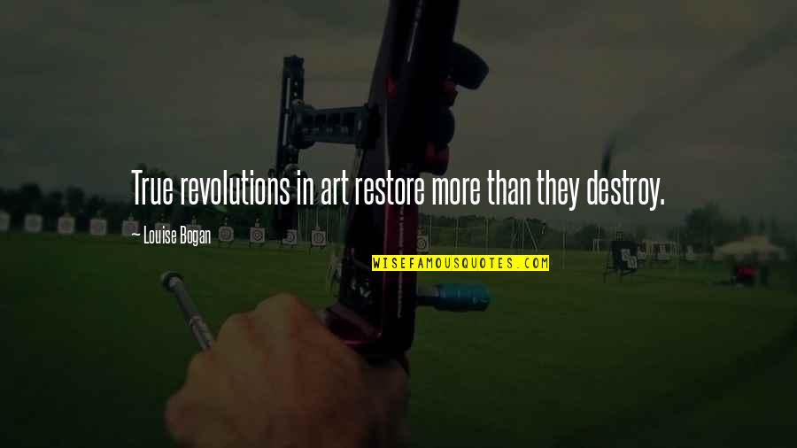 Bogan Quotes By Louise Bogan: True revolutions in art restore more than they Bogan Quotes By Louise Bogan: True revolutions in art restore more than they