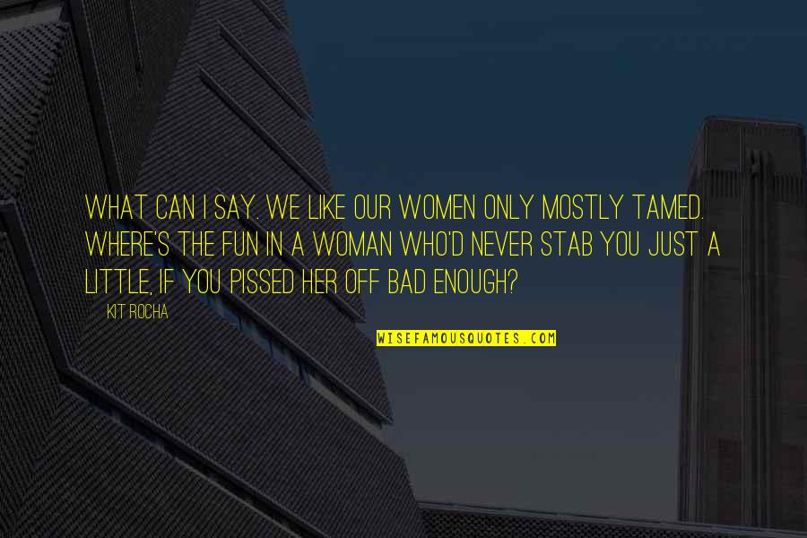 Bogardus Mansion Quotes By Kit Rocha: What can I say. We like our women Bogardus Mansion Quotes By Kit Rocha: What can I say. We like our women
