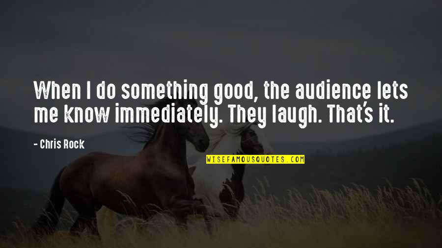 Bogardus Social Distance Quotes By Chris Rock: When I do something good, the audience lets Bogardus Social Distance Quotes By Chris Rock: When I do something good, the audience lets