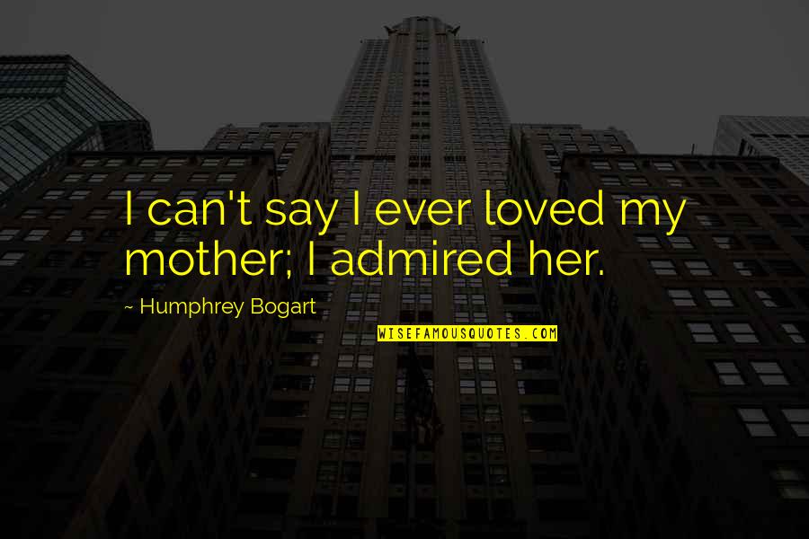 Bogart Humphrey Quotes By Humphrey Bogart: I can't say I ever loved my mother;