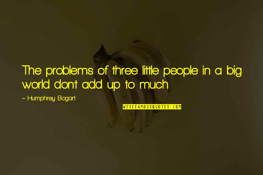 Bogart Humphrey Quotes By Humphrey Bogart: The problems of three little people in a