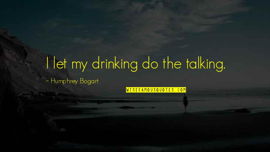 Bogart Humphrey Quotes By Humphrey Bogart: I let my drinking do the talking.