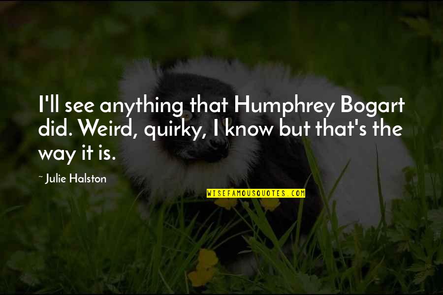 Bogart Humphrey Quotes By Julie Halston: I'll see anything that Humphrey Bogart did. Weird,