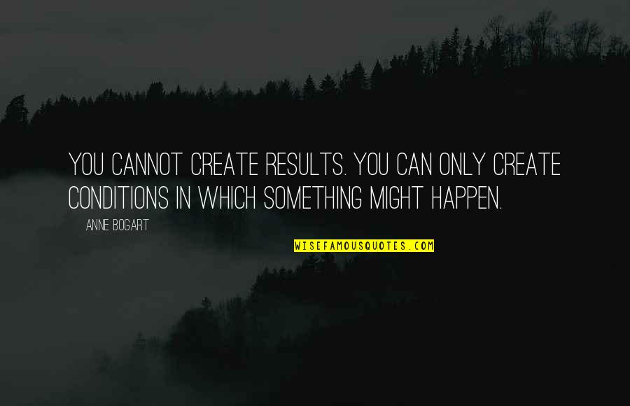 Bogart Quotes By Anne Bogart: You cannot create results. You can only create Bogart Quotes By Anne Bogart: You cannot create results. You can only create