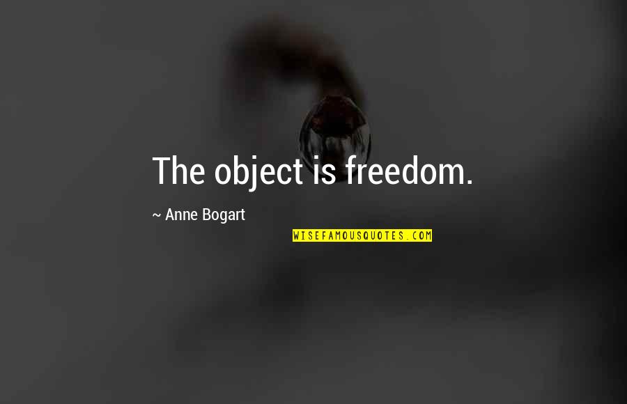 Bogart Quotes By Anne Bogart: The object is freedom. Bogart Quotes By Anne Bogart: The object is freedom.