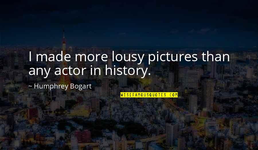 Bogart Quotes By Humphrey Bogart: I made more lousy pictures than any actor Bogart Quotes By Humphrey Bogart: I made more lousy pictures than any actor
