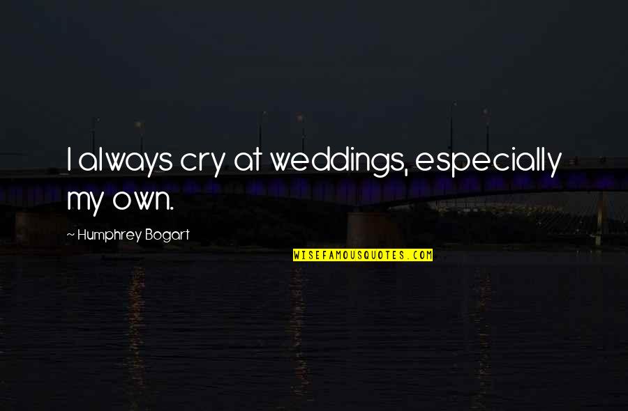 Bogart Quotes By Humphrey Bogart: I always cry at weddings, especially my own. Bogart Quotes By Humphrey Bogart: I always cry at weddings, especially my own.