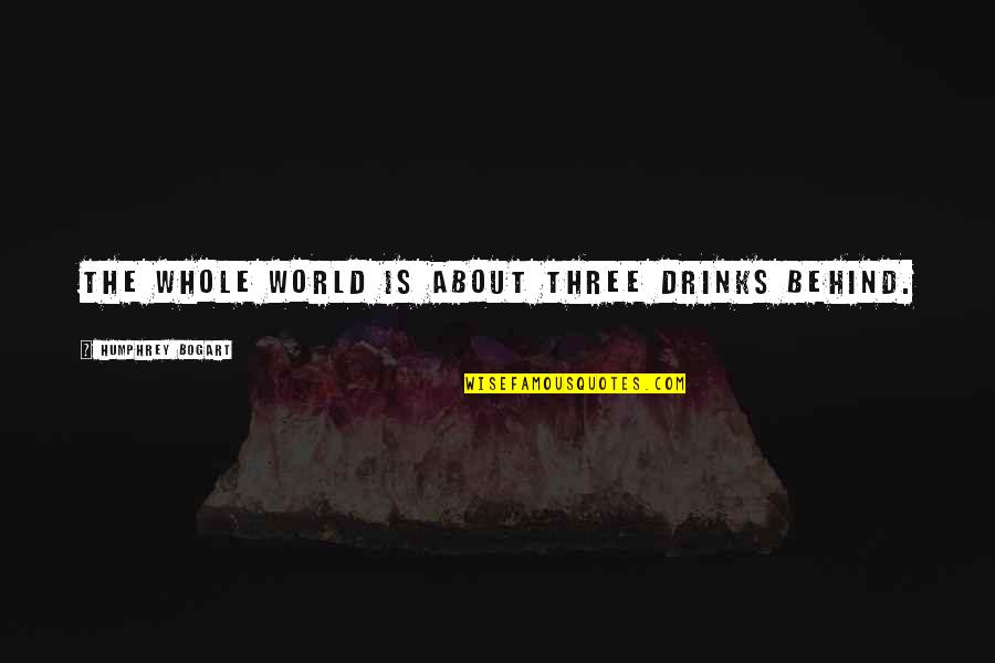 Bogart Quotes By Humphrey Bogart: The whole world is about three drinks behind. Bogart Quotes By Humphrey Bogart: The whole world is about three drinks behind.