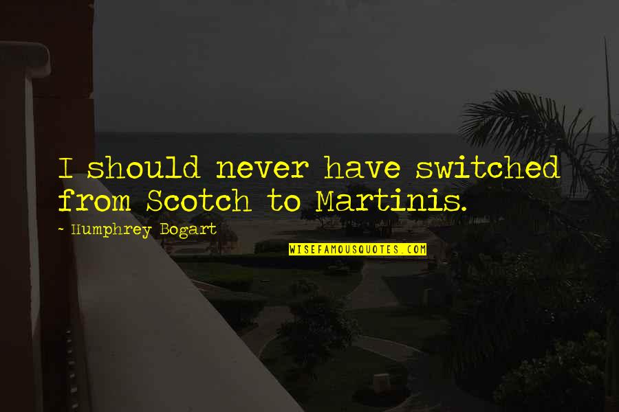Bogart Quotes By Humphrey Bogart: I should never have switched from Scotch to Bogart Quotes By Humphrey Bogart: I should never have switched from Scotch to