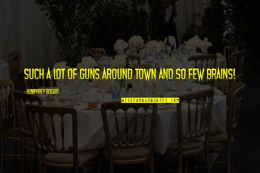 Bogart Quotes By Humphrey Bogart: Such a lot of guns around town and Bogart Quotes By Humphrey Bogart: Such a lot of guns around town and