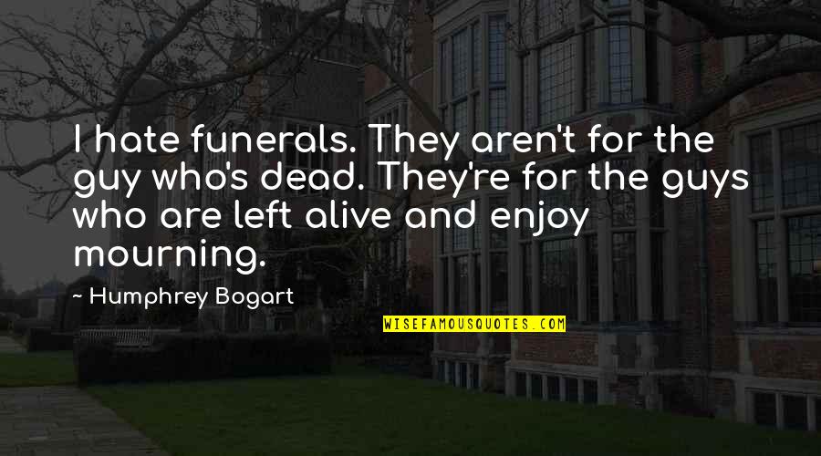 Bogart Quotes By Humphrey Bogart: I hate funerals. They aren't for the guy Bogart Quotes By Humphrey Bogart: I hate funerals. They aren't for the guy