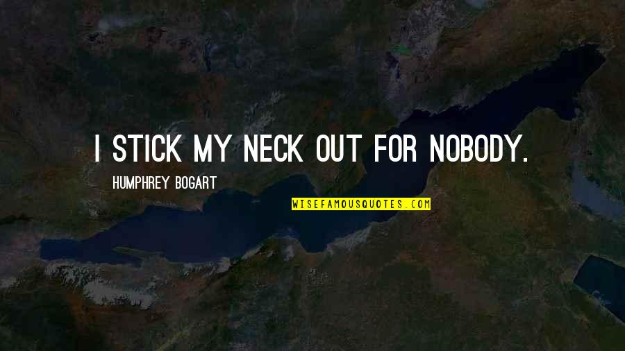 Bogart Quotes By Humphrey Bogart: I stick my neck out for nobody. Bogart Quotes By Humphrey Bogart: I stick my neck out for nobody.