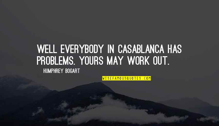 Bogart Quotes By Humphrey Bogart: Well everybody in Casablanca has problems. Yours may