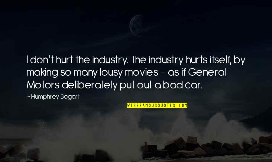 Bogart Quotes By Humphrey Bogart: I don't hurt the industry. The industry hurts Bogart Quotes By Humphrey Bogart: I don't hurt the industry. The industry hurts