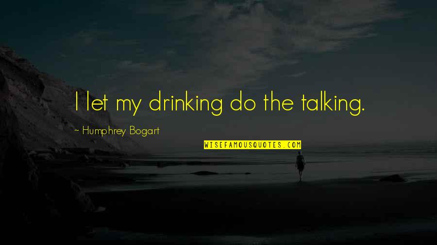 Bogart Quotes By Humphrey Bogart: I let my drinking do the talking.