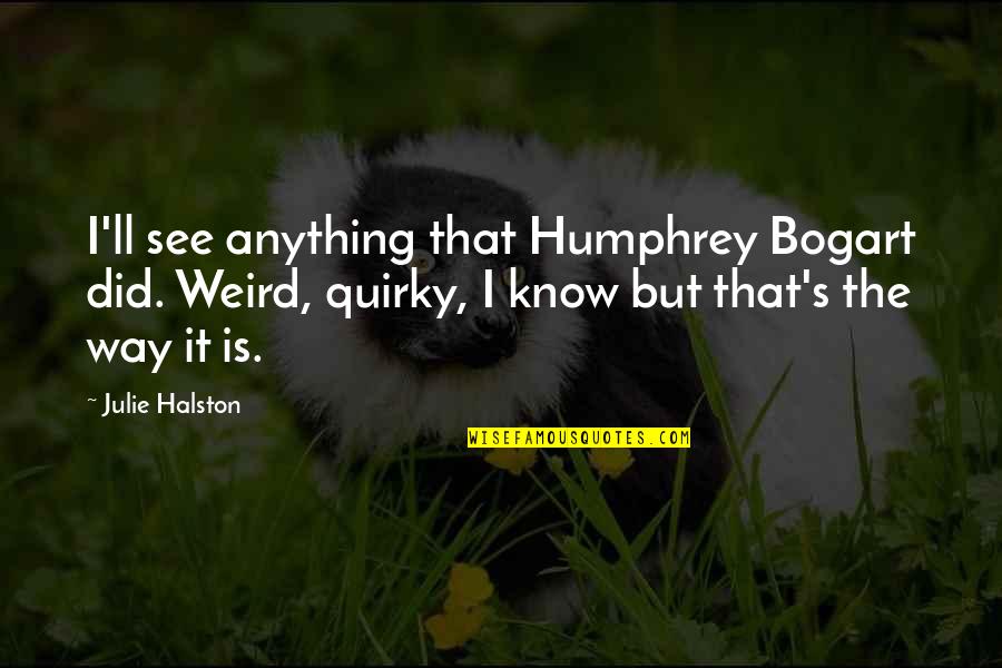 Bogart Quotes By Julie Halston: I'll see anything that Humphrey Bogart did. Weird, Bogart Quotes By Julie Halston: I'll see anything that Humphrey Bogart did. Weird,