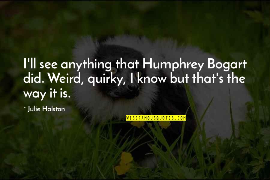 Bogart Quotes By Julie Halston: I'll see anything that Humphrey Bogart did. Weird,