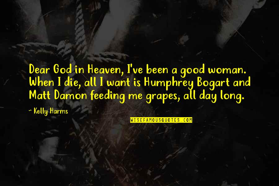 Bogart Quotes By Kelly Harms: Dear God in Heaven, I've been a good Bogart Quotes By Kelly Harms: Dear God in Heaven, I've been a good