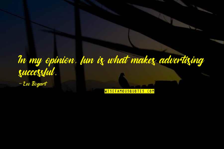 Bogart Quotes By Leo Bogart: In my opinion, fun is what makes advertising