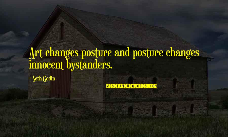 Bogarts Entertainment Quotes By Seth Godin: Art changes posture and posture changes innocent bystanders.
