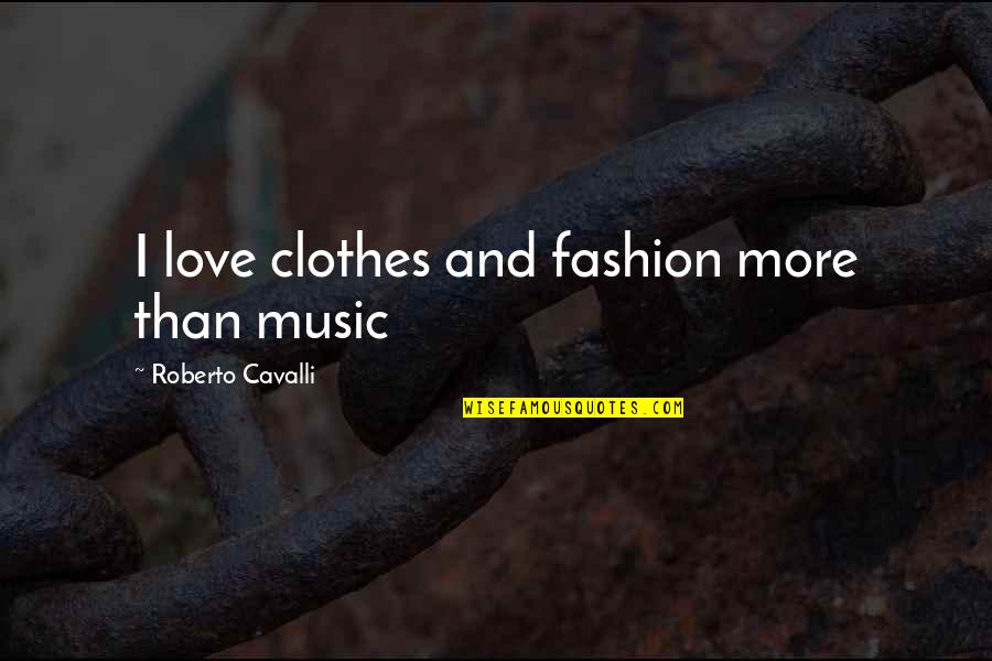 Bogarts Harry Quotes By Roberto Cavalli: I love clothes and fashion more than music Bogarts Harry Quotes By Roberto Cavalli: I love clothes and fashion more than music
