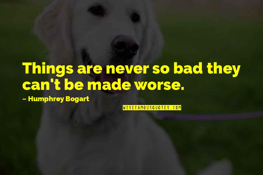 Bogart's Quotes By Humphrey Bogart: Things are never so bad they can't be