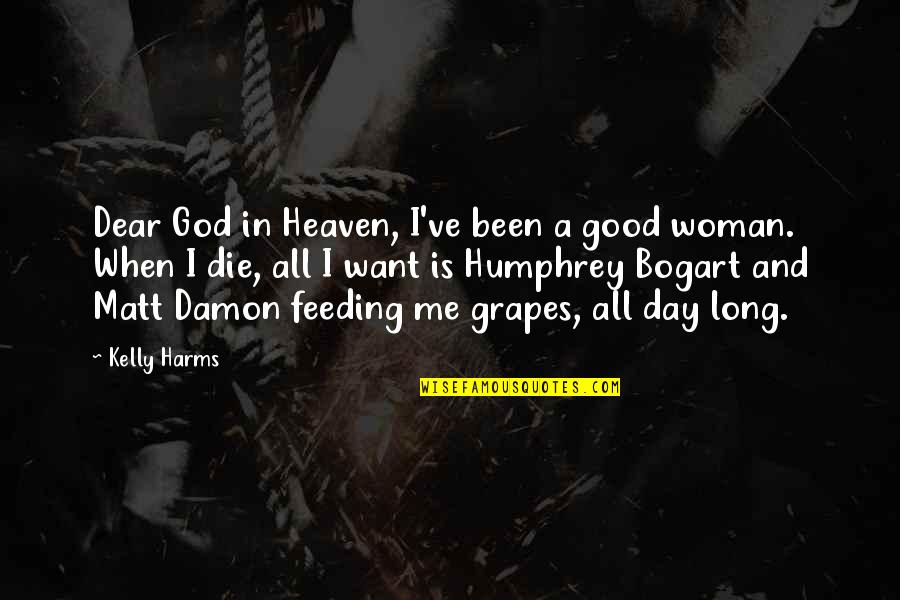Bogart's Quotes By Kelly Harms: Dear God in Heaven, I've been a good