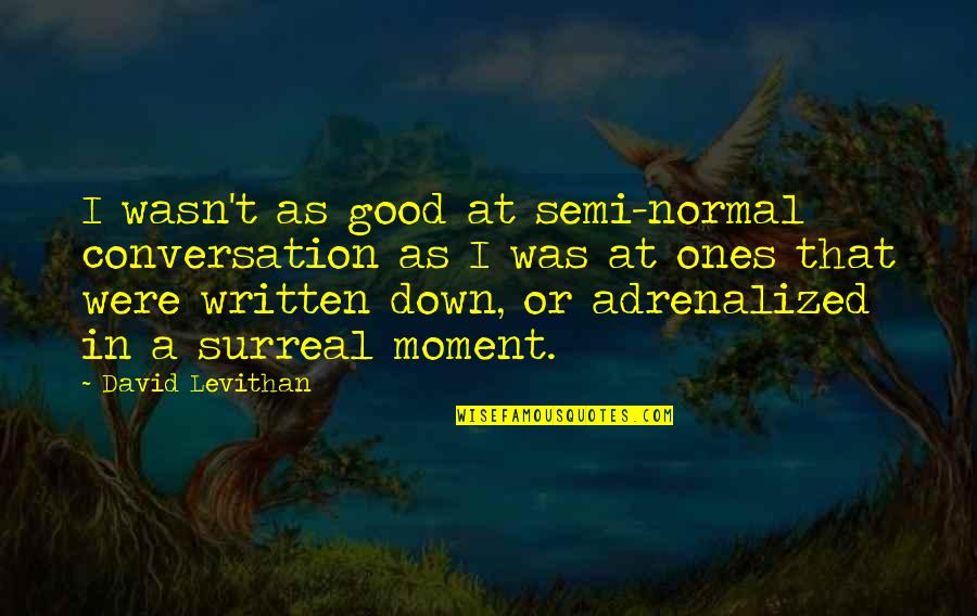 Bogatajevi Quotes By David Levithan: I wasn't as good at semi-normal conversation as Bogatajevi Quotes By David Levithan: I wasn't as good at semi-normal conversation as