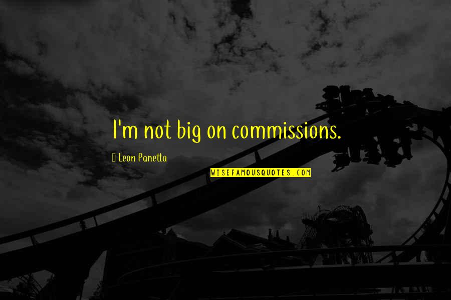 Bogate Quotes By Leon Panetta: I'm not big on commissions.