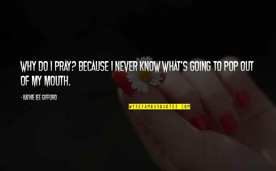 Bogates Quotes By Kathie Lee Gifford: Why do I pray? Because I never know Bogates Quotes By Kathie Lee Gifford: Why do I pray? Because I never know