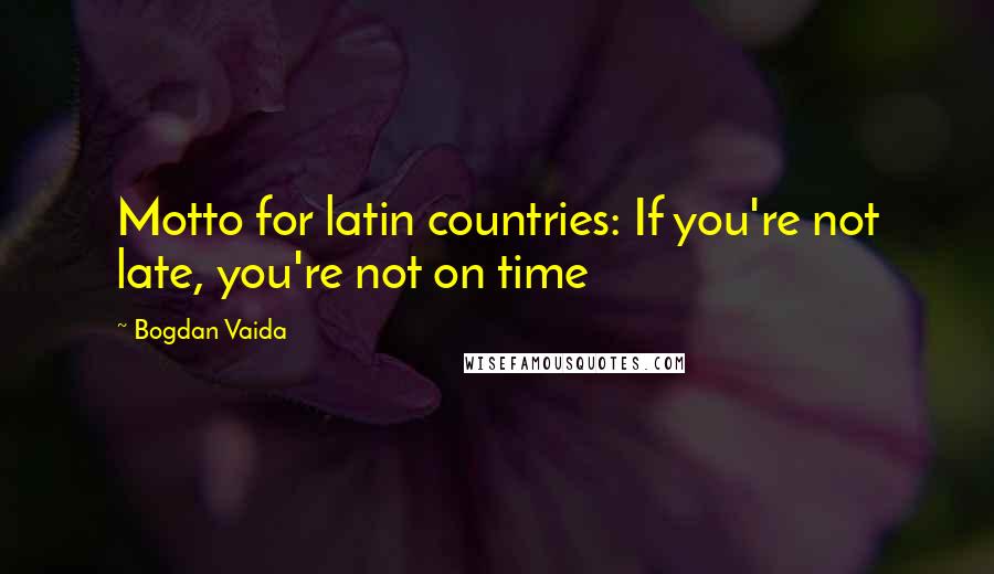 Bogdan Vaida quotes: Motto for latin countries: If you're not late, you're not on time