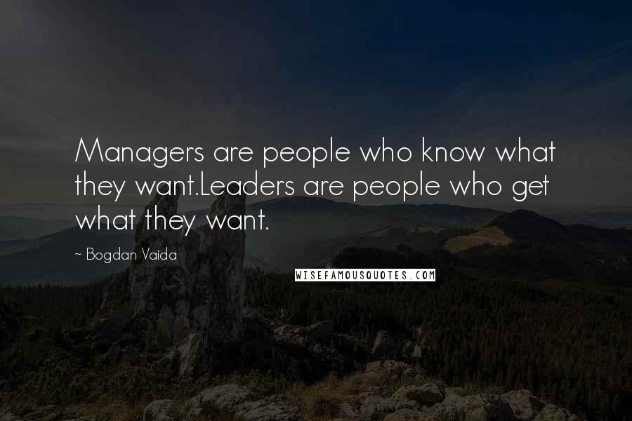 Bogdan Vaida quotes: Managers are people who know what they want.Leaders are people who get what they want.