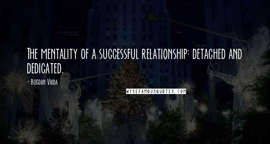 Bogdan Vaida quotes: The mentality of a successful relationship: detached and dedicated.