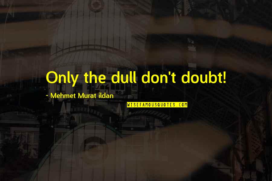 Bogdanesti Quotes By Mehmet Murat Ildan: Only the dull don't doubt!