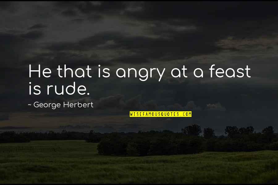Bogdanovich Brothers Quotes By George Herbert: He that is angry at a feast is Bogdanovich Brothers Quotes By George Herbert: He that is angry at a feast is