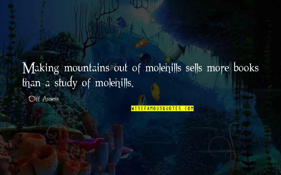 Bogdanovich Quotes By Cliff Asness: Making mountains out of molehills sells more books