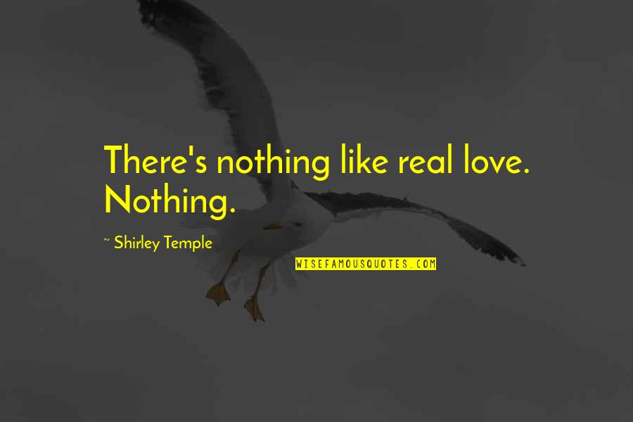 Bogdanovski Family Practice Quotes By Shirley Temple: There's nothing like real love. Nothing. Bogdanovski Family Practice Quotes By Shirley Temple: There's nothing like real love. Nothing.