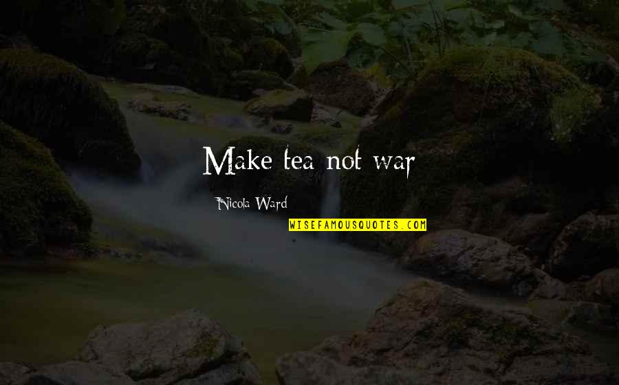 Bogdon Quotes By Nicola Ward: Make tea not war Bogdon Quotes By Nicola Ward: Make tea not war