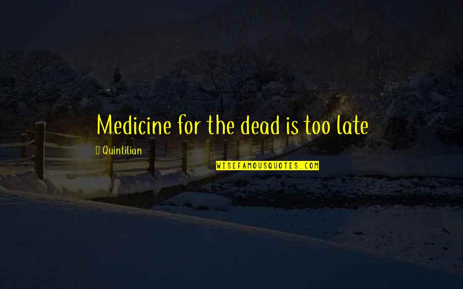 Bogen Quotes By Quintilian: Medicine for the dead is too late