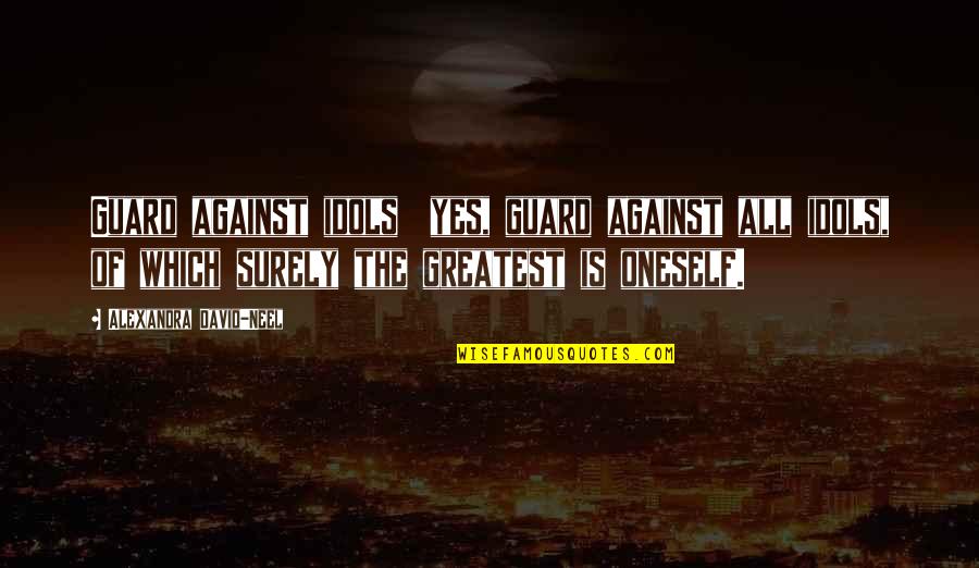 Bogeret Quotes By Alexandra David-Neel: Guard against idols yes, guard against all idols, Bogeret Quotes By Alexandra David-Neel: Guard against idols yes, guard against all idols,
