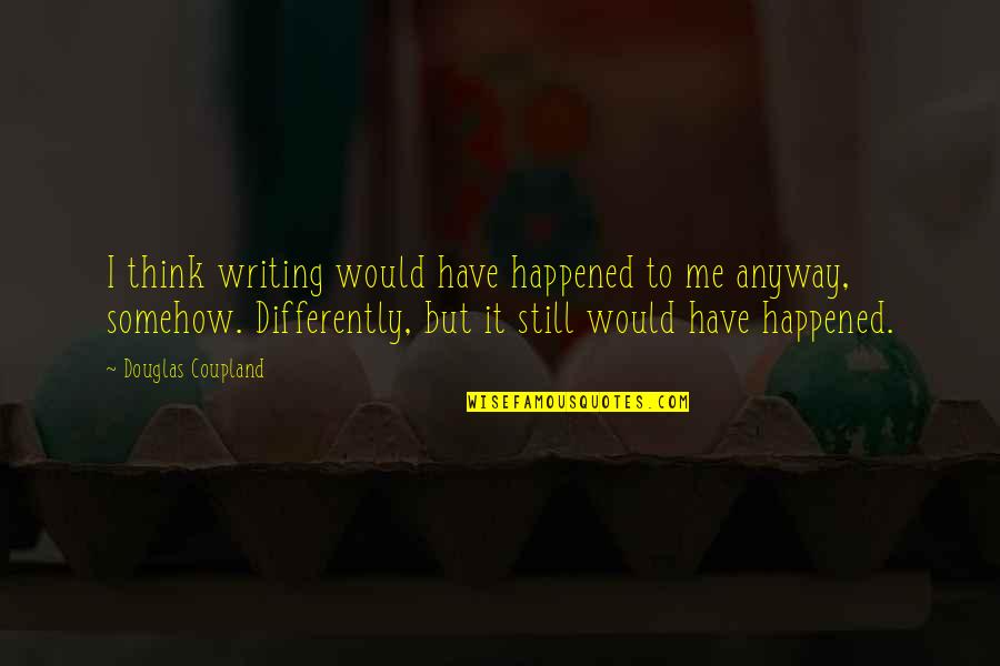 Bogert Trail Quotes By Douglas Coupland: I think writing would have happened to me