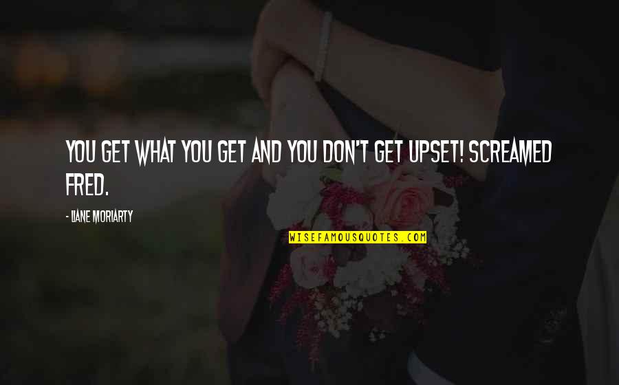 Bogert Trail Quotes By Liane Moriarty: You get what you get and you don't Bogert Trail Quotes By Liane Moriarty: You get what you get and you don't