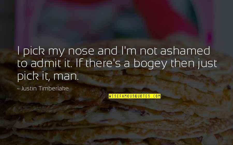 Bogey Quotes By Justin Timberlake: I pick my nose and I'm not ashamed