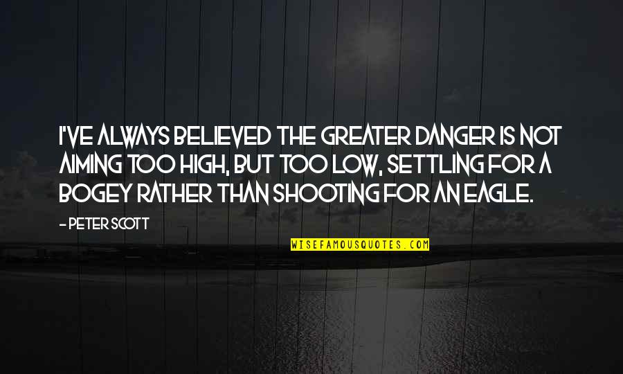 Bogey Quotes By Peter Scott: I've always believed the greater danger is not