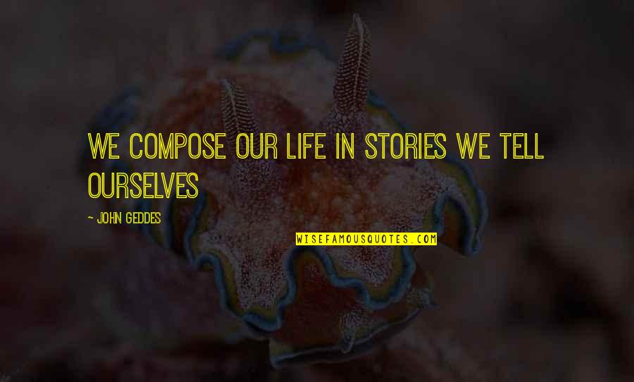 Bogeyed Or Bogied Quotes By John Geddes: We compose our life in stories we tell Bogeyed Or Bogied Quotes By John Geddes: We compose our life in stories we tell