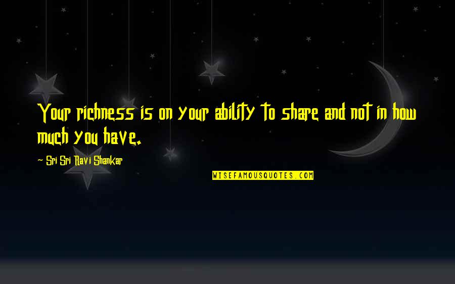 Bogeymen Quotes By Sri Sri Ravi Shankar: Your richness is on your ability to share