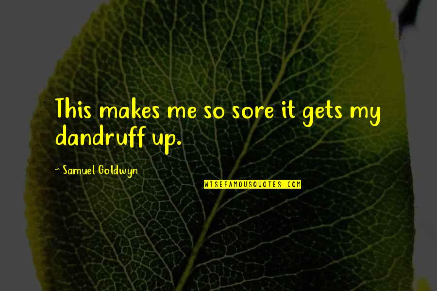 Bogeys Hours Quotes By Samuel Goldwyn: This makes me so sore it gets my Bogeys Hours Quotes By Samuel Goldwyn: This makes me so sore it gets my