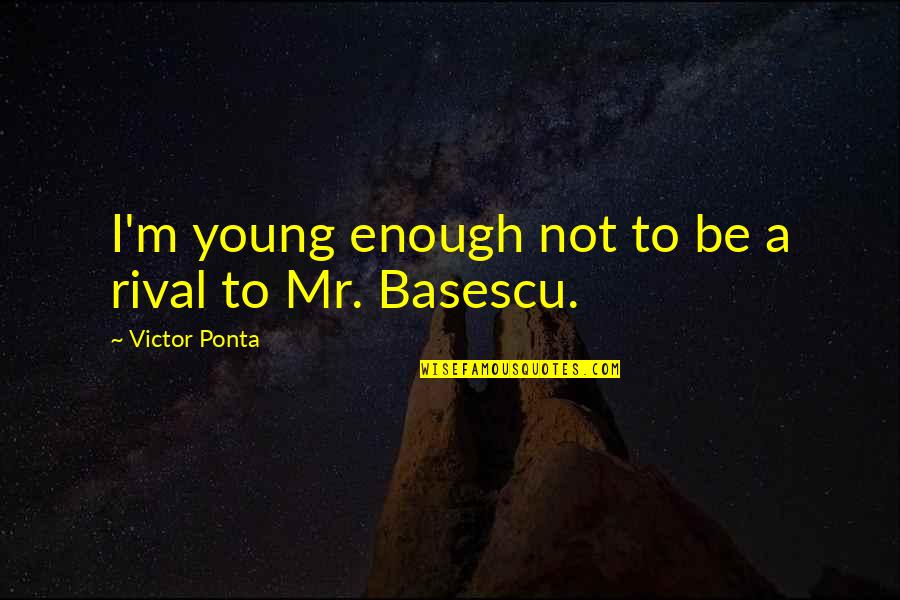 Boggat Quotes By Victor Ponta: I'm young enough not to be a rival