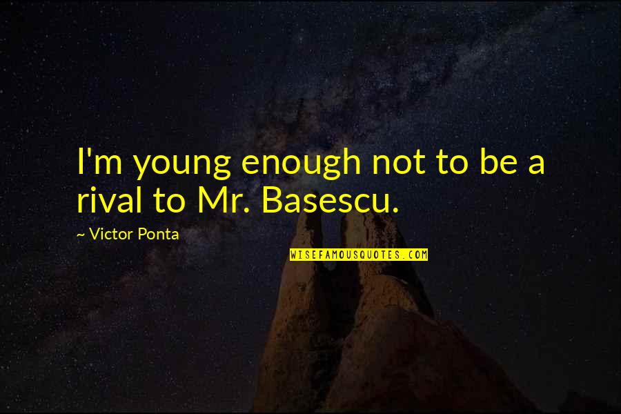 Boggat Quotes By Victor Ponta: I'm young enough not to be a rival Boggat Quotes By Victor Ponta: I'm young enough not to be a rival
